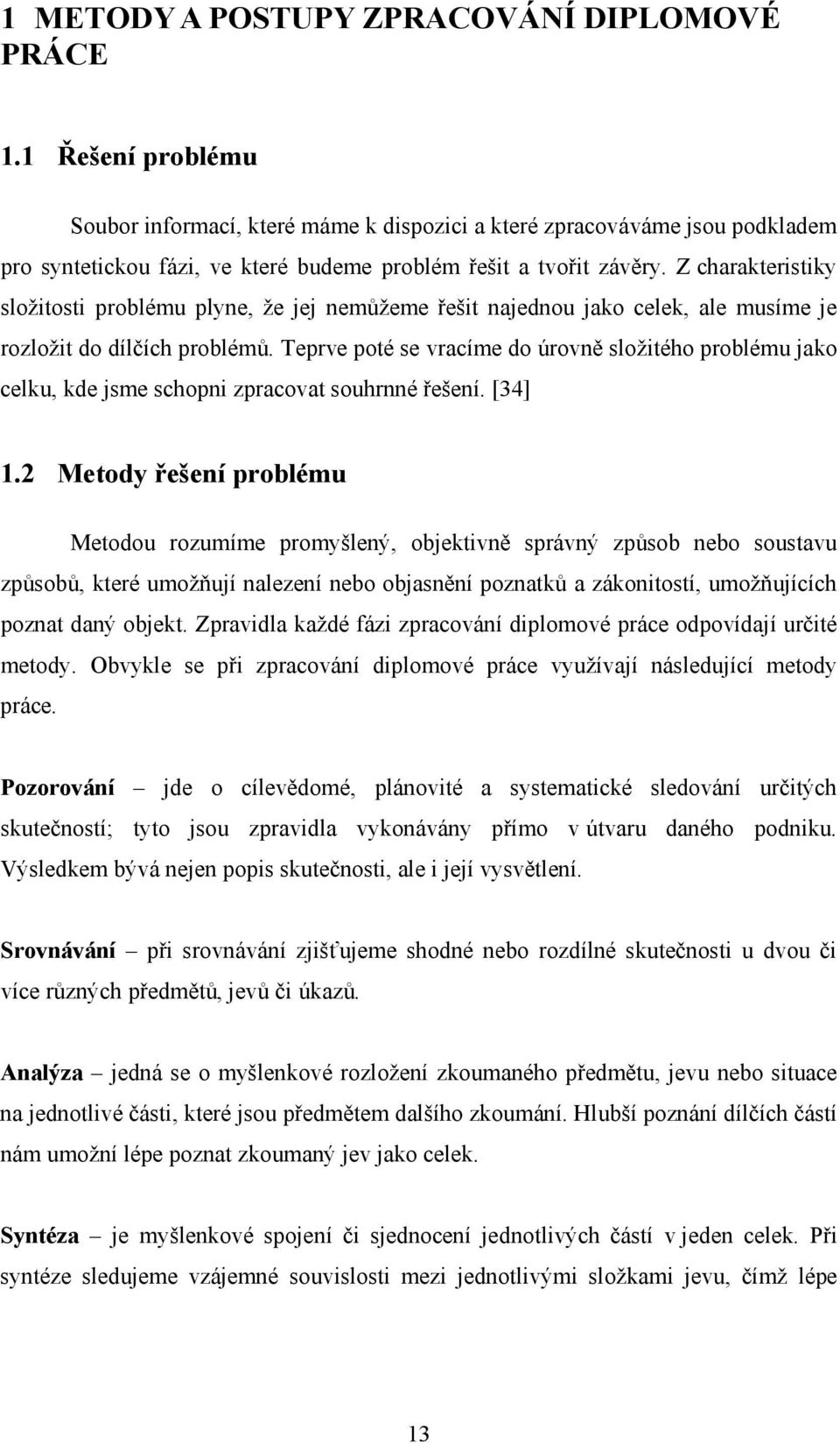 Z charakteristiky složitosti problému plyne, že jej nemůžeme řešit najednou jako celek, ale musíme je rozložit do dílčích problémů.