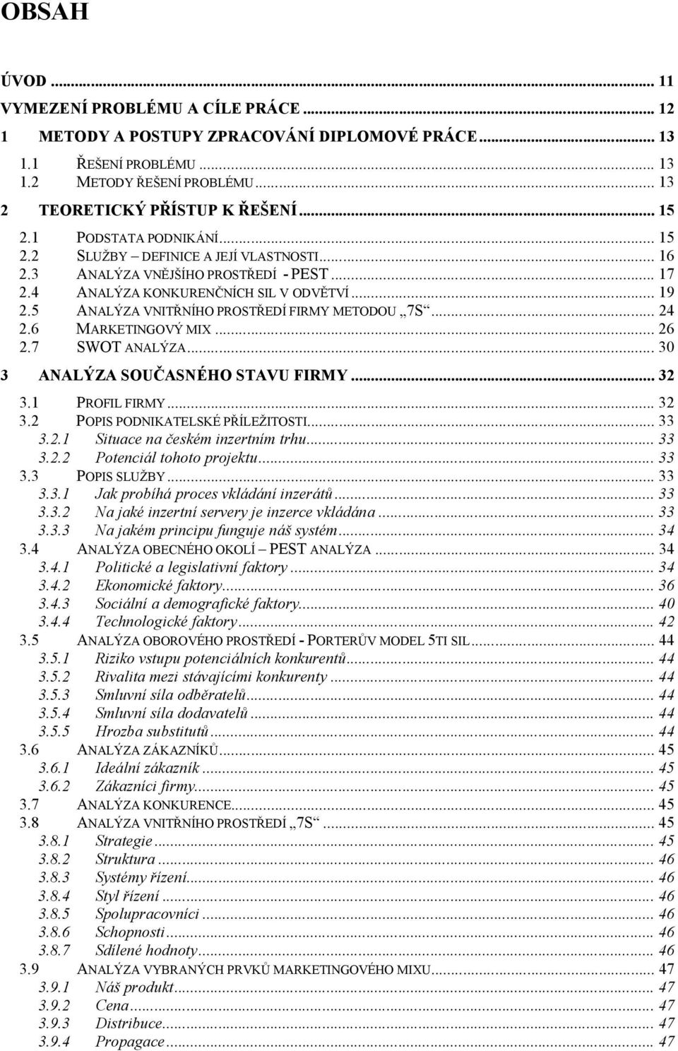 5 ANALÝZA VNITŘNÍHO PROSTŘEDÍ FIRMY METODOU 7S... 24 2.6 MARKETINGOVÝ MIX... 26 2.7 SWOT ANALÝZA... 30 3 ANALÝZA SOUČASNÉHO STAVU FIRMY... 32 3.1 PROFIL FIRMY... 32 3.2 POPIS PODNIKATELSKÉ PŘÍLEŽITOSTI.