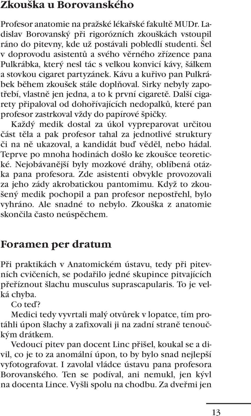 Sirky nebyly zapotřebí, vlastně jen jedna, a to k první cigaretě. Další cigarety připaloval od dohořívajících nedopalků, které pan profesor zastrkoval vždy do papírové špičky.