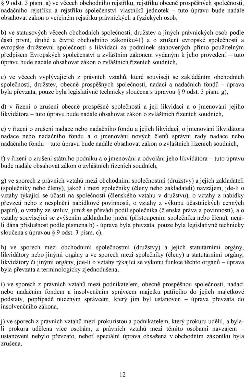 rejstříku právnických a fyzických osob, b) ve statusových věcech obchodních společností, družstev a jiných právnických osob podle části první, druhé a čtvrté obchodního zákoníku41) a o zrušení