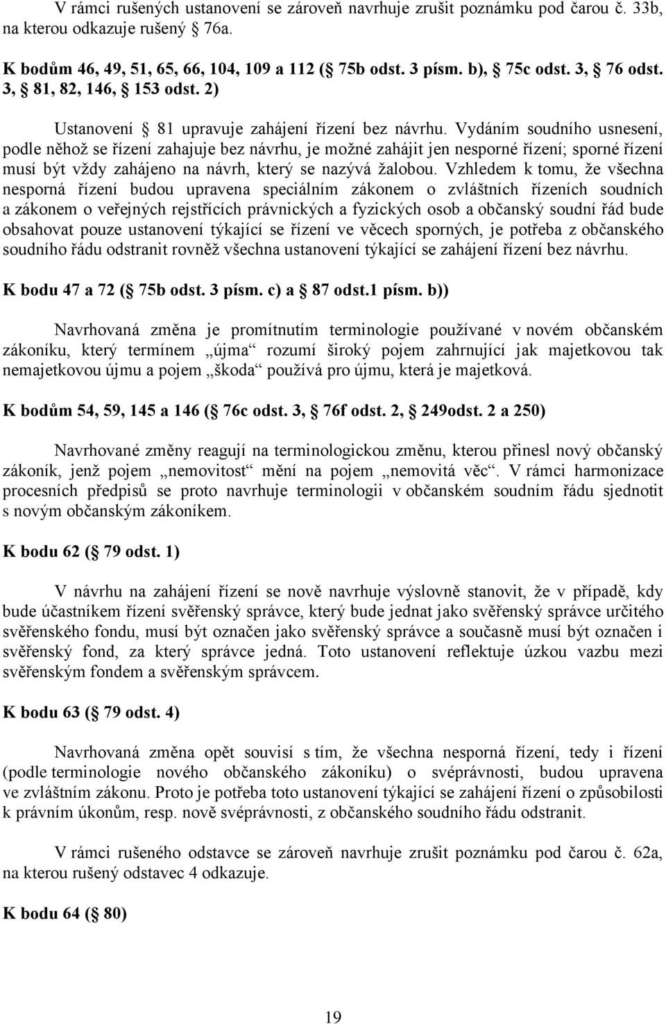 Vydáním soudního usnesení, podle něhož se řízení zahajuje bez návrhu, je možné zahájit jen nesporné řízení; sporné řízení musí být vždy zahájeno na návrh, který se nazývá žalobou.