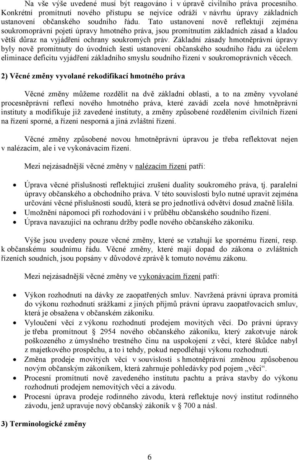 Základní zásady hmotněprávní úpravy byly nově promítnuty do úvodních šesti ustanovení občanského soudního řádu za účelem eliminace deficitu vyjádření základního smyslu soudního řízení v