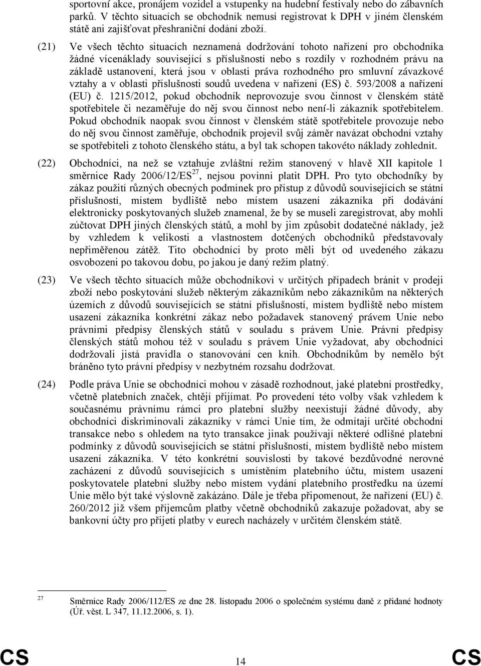 (21) Ve všech těchto situacích neznamená dodržování tohoto nařízení pro obchodníka žádné vícenáklady související s příslušností nebo s rozdíly v rozhodném právu na základě ustanovení, která jsou v