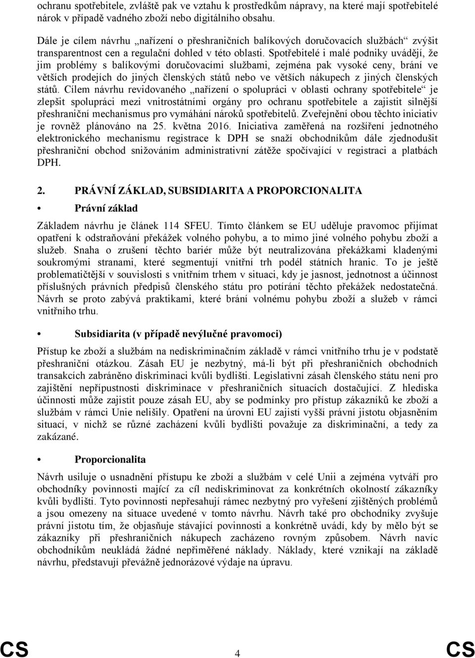 Spotřebitelé i malé podniky uvádějí, že jim problémy s balíkovými doručovacími službami, zejména pak vysoké ceny, brání ve větších prodejích do jiných členských států nebo ve větších nákupech z