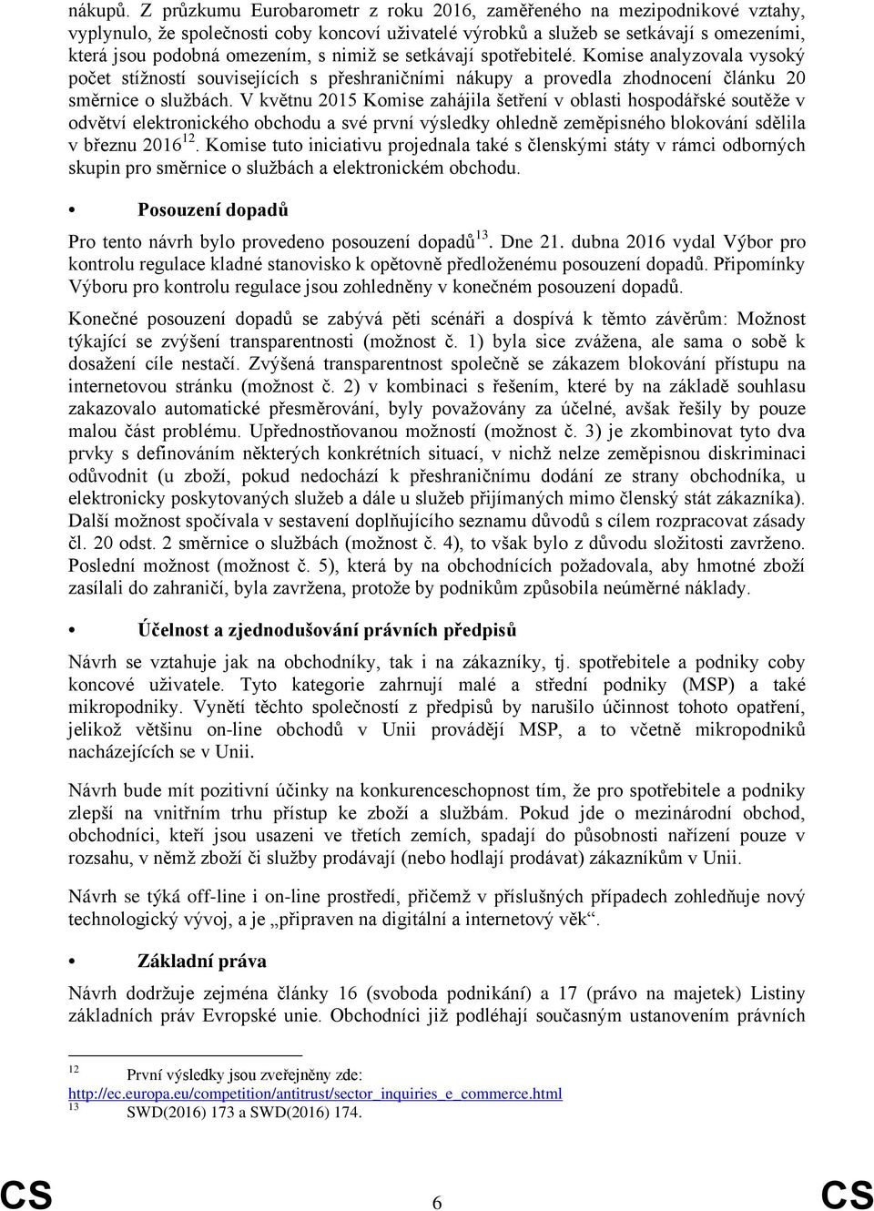 nimiž se setkávají spotřebitelé. Komise analyzovala vysoký počet stížností souvisejících s přeshraničními nákupy a provedla zhodnocení článku 20 směrnice o službách.