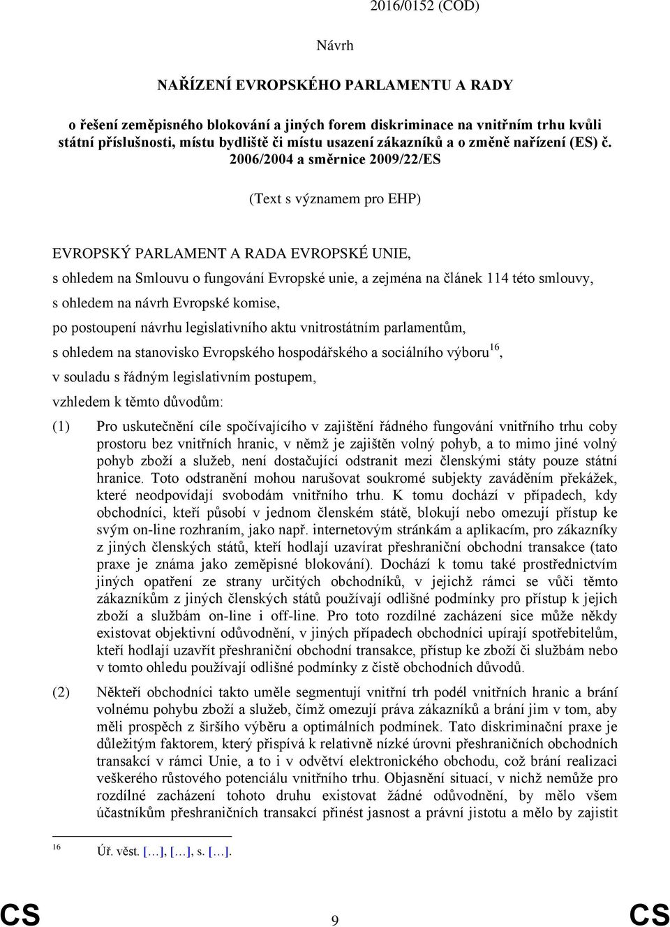 2006/2004 a směrnice 2009/22/ES (Text s významem pro EHP) EVROPSKÝ PARLAMENT A RADA EVROPSKÉ UNIE, s ohledem na Smlouvu o fungování Evropské unie, a zejména na článek 114 této smlouvy, s ohledem na