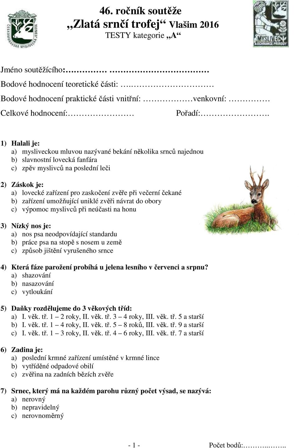 1) Halali je: a) mysliveckou mluvou nazývané bekání několika srnců najednou b) slavnostní lovecká fanfára c) zpěv myslivců na poslední leči 2) Záskok je: a) lovecké zařízení pro zaskočení zvěře při