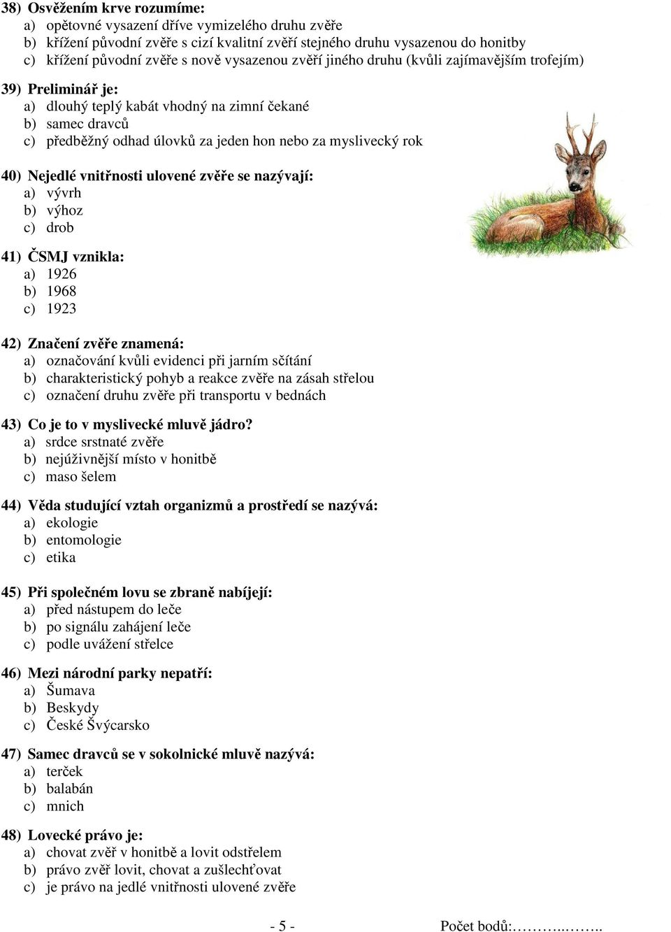rok 40) Nejedlé vnitřnosti ulovené zvěře se nazývají: a) vývrh b) výhoz c) drob 41) ČSMJ vznikla: a) 1926 b) 1968 c) 1923 42) Značení zvěře znamená: a) označování kvůli evidenci při jarním sčítání b)