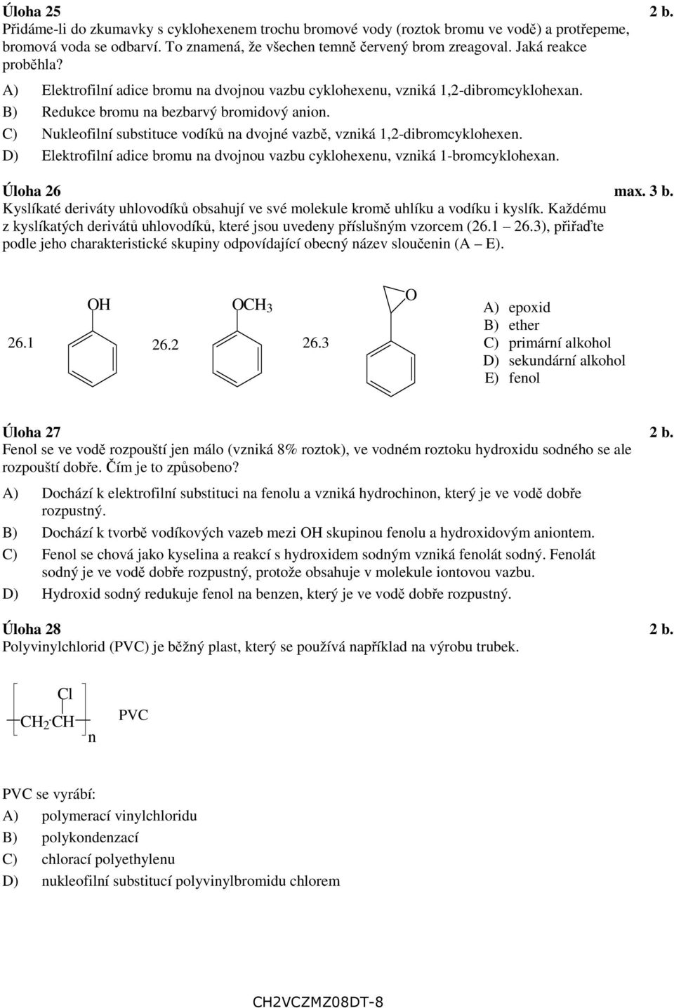 C) Nukleofilní substituce vodíků na dvojné vazbě, vzniká 1,2-dibromcyklohexen. D) Elektrofilní adice bromu na dvojnou vazbu cyklohexenu, vzniká 1-bromcyklohexan. Úloha 26 max. 3 b.