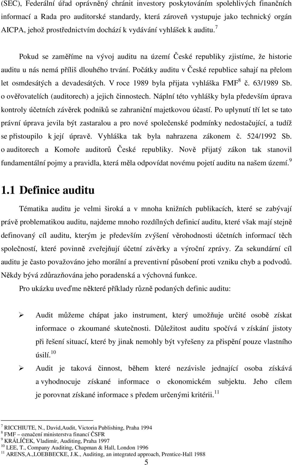 Počátky auditu v České republice sahají na přelom let osmdesátých a devadesátých. V roce 1989 byla přijata vyhláška FMF 8 č. 63/1989 Sb. o ověřovatelích (auditorech) a jejich činnostech.