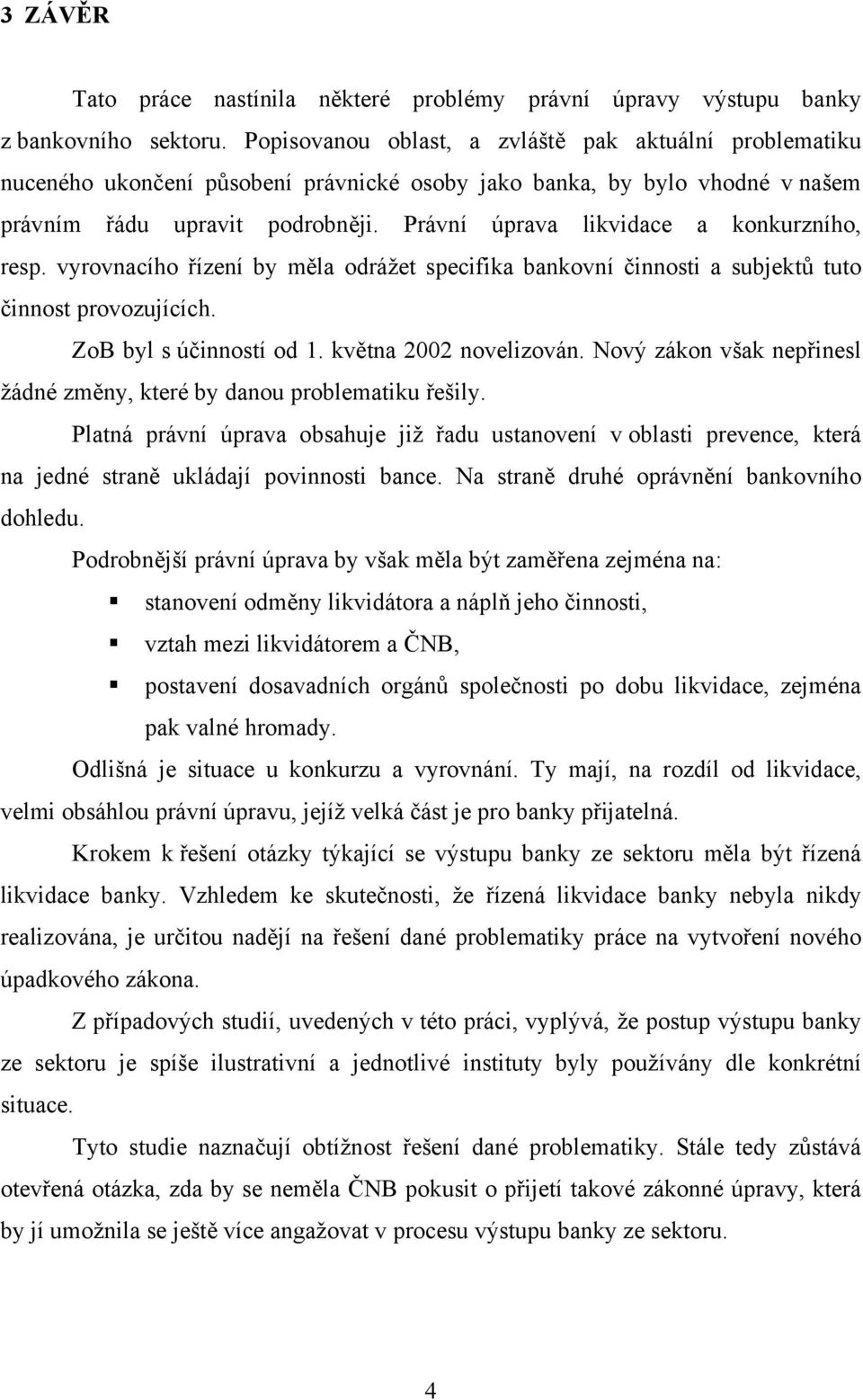 Právní úprava likvidace a konkurzního, resp. vyrovnacího řízení by měla odrážet specifika bankovní činnosti a subjektů tuto činnost provozujících. ZoB byl s účinností od 1. května 2002 novelizován.