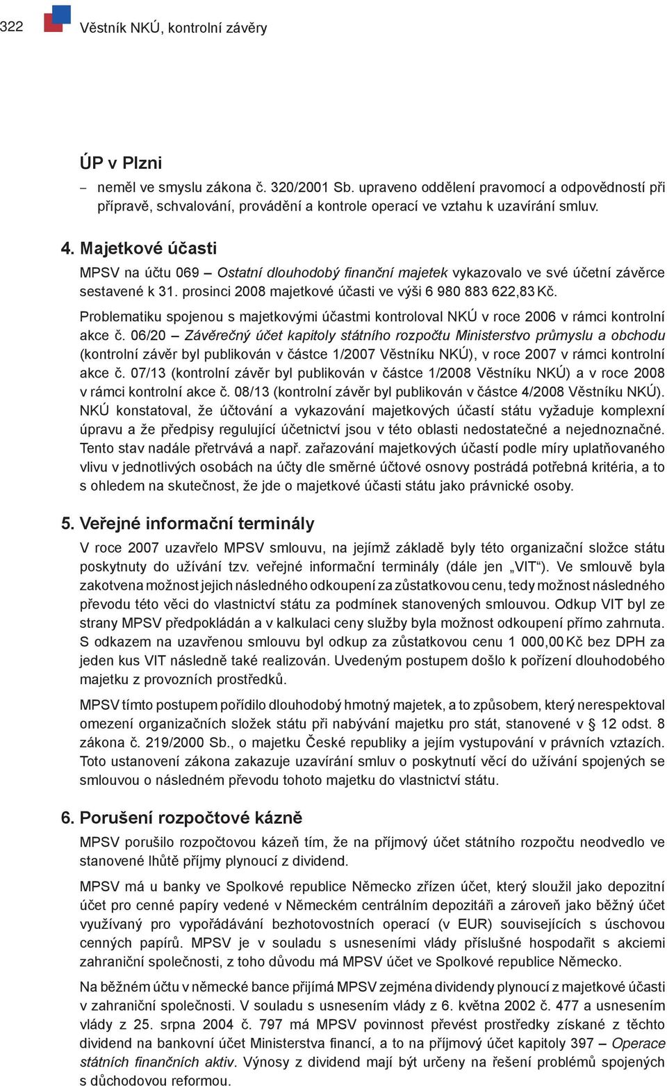 Majetkové účasti MPSV na účtu 069 Ostatní dlouhodobý finanční majetek vykazovalo ve své účetní závěrce sestavené k 31. prosinci 2008 majetkové účasti ve výši 6 980 883 622,83 Kč.