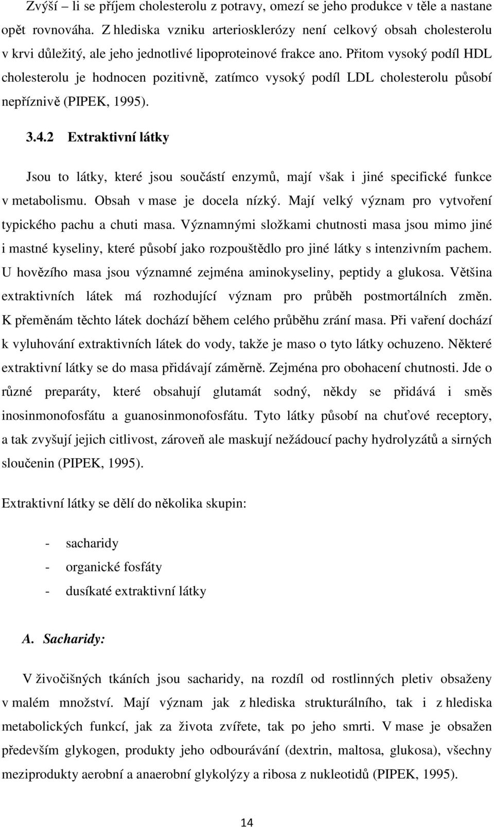 Přitom vysoký podíl HDL cholesterolu je hodnocen pozitivně, zatímco vysoký podíl LDL cholesterolu působí nepříznivě (PIPEK, 1995). 3.4.