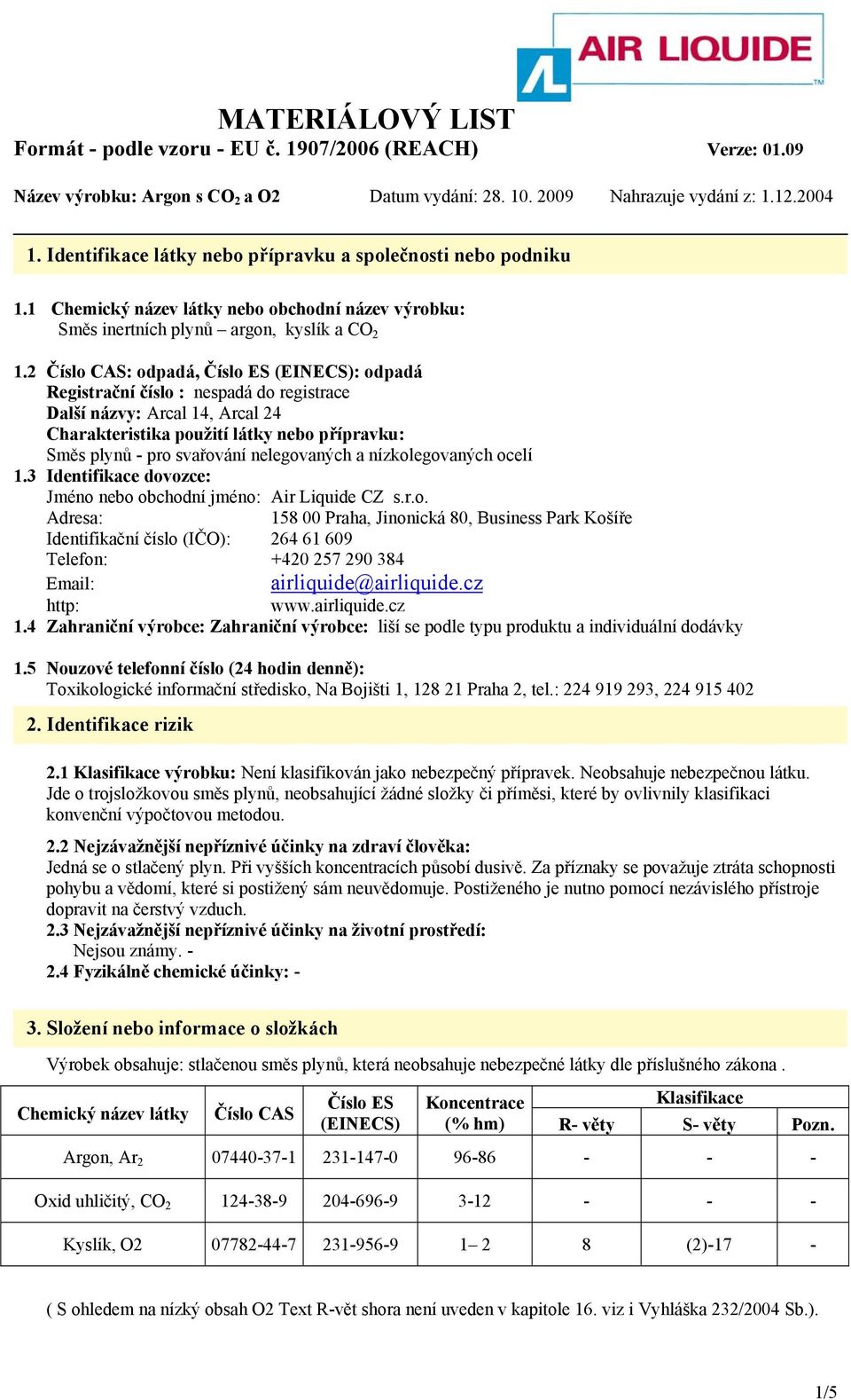 nelegovaných a nízkolegovaných ocelí 1.3 Identifikace dovozce: Jméno nebo obchodní jméno: Air Liquide CZ s.r.o. Adresa: 158 00 Praha, Jinonická 80, Business Park Košíře Identifikační číslo (IČO): 264 61 609 Telefon: +420 257 290 384 Email: airliquide@airliquide.