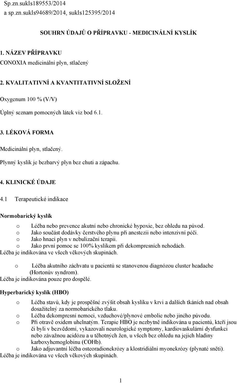 KLINICKÉ ÚDAJE 4.1 Terapeutické indikace Nrmbarický kyslík Léčba neb prevence akutní neb chrnické hypxie, bez hledu na půvd. Jak sučást ddávky čerstvéh plynu při anestezii neb intenzivní péči.