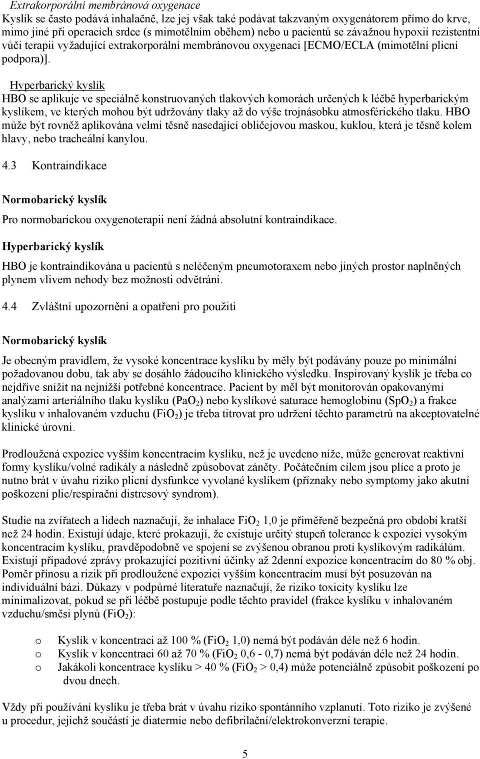 Hyperbarický kyslík HBO se aplikuje ve speciálně knstruvaných tlakvých kmrách určených k léčbě hyperbarickým kyslíkem, ve kterých mhu být udržvány tlaky až d výše trjnásbku atmsférickéh tlaku.