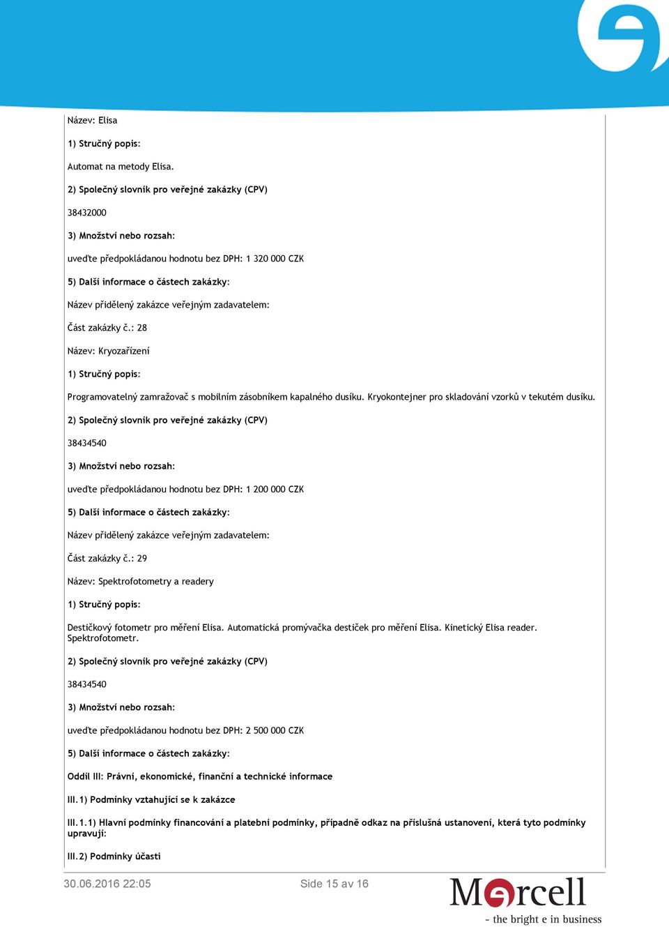 38434540 uveďte předpokládanou hodnotu bez DPH: 1 200 000 CZK Část zakázky č.: 29 Název: Spektrofotometry a readery Destičkový fotometr pro měření Elisa.