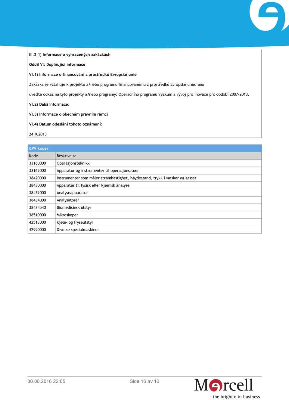 Operačního programu Výzkum a vývoj pro inovace pro období 2007-2013. VI.2) Další informace: VI.3) Informace o obecném právním rámci VI.4) Datum odeslání tohoto oznámení: 24.9.