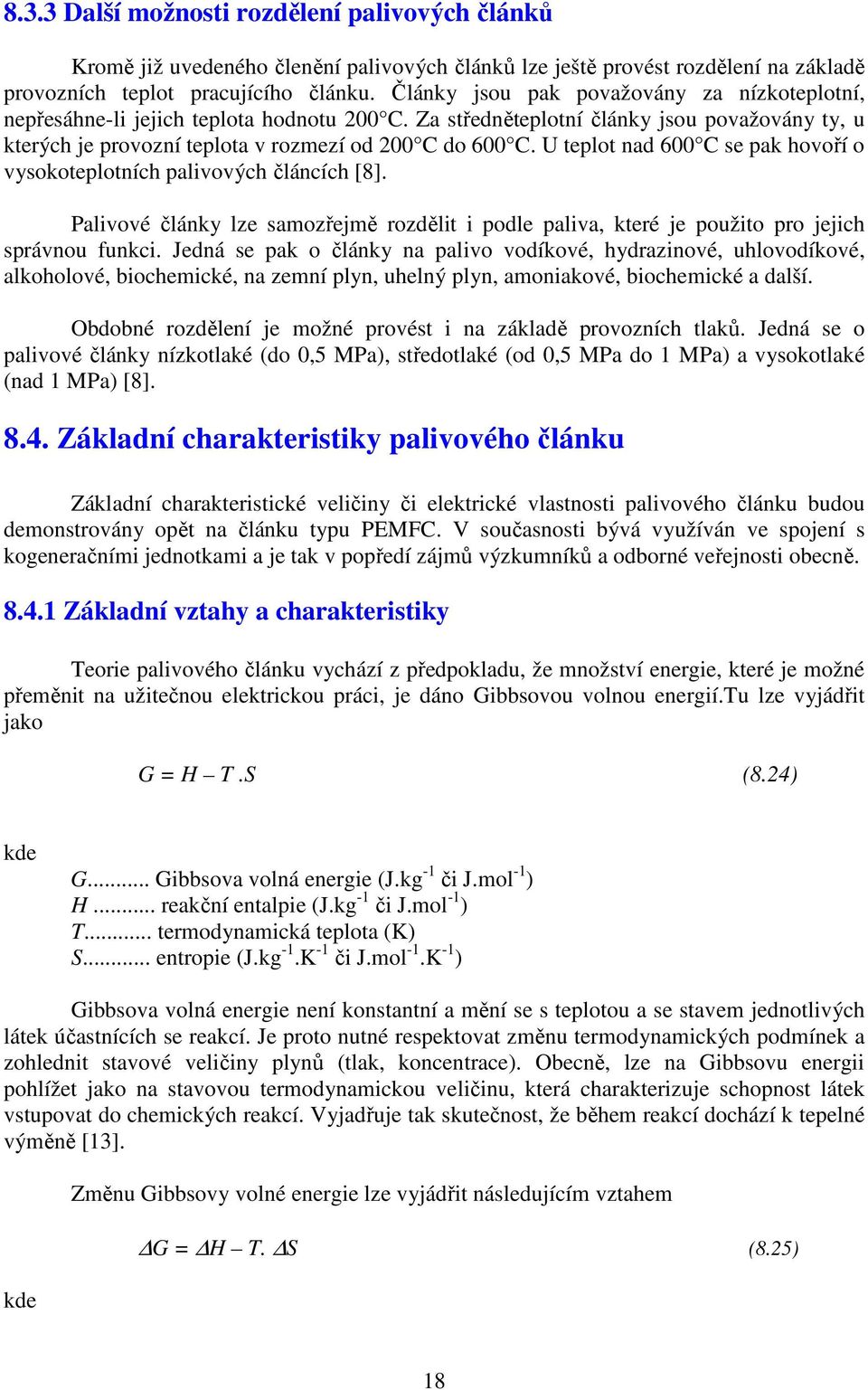 U teplot nad 600 C se pak hovoří o vysokoteplotních palivových článcích [8]. Palivové články lze samozřejmě rozdělit i podle paliva, které je použito pro jejich správnou funkci.