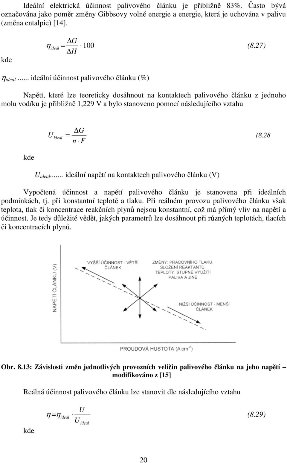 .. ideální účinnost palivového článku (%) Napětí, které lze teoreticky dosáhnout na kontaktech palivového článku z jednoho molu vodíku je přibližně 1,229 V a bylo stanoveno pomocí následujícího