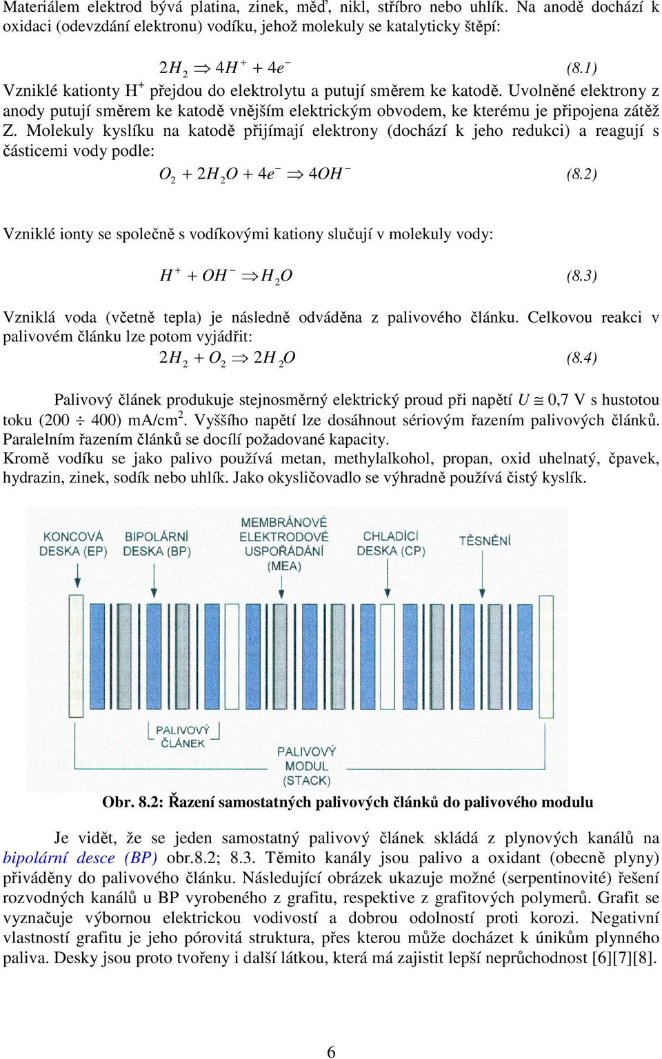 Molekuly kyslíku na katodě přijímají elektrony (dochází k jeho redukci) a reagují s částicemi vody podle: O 2 + 2H 2 O + 4e 4OH (8.