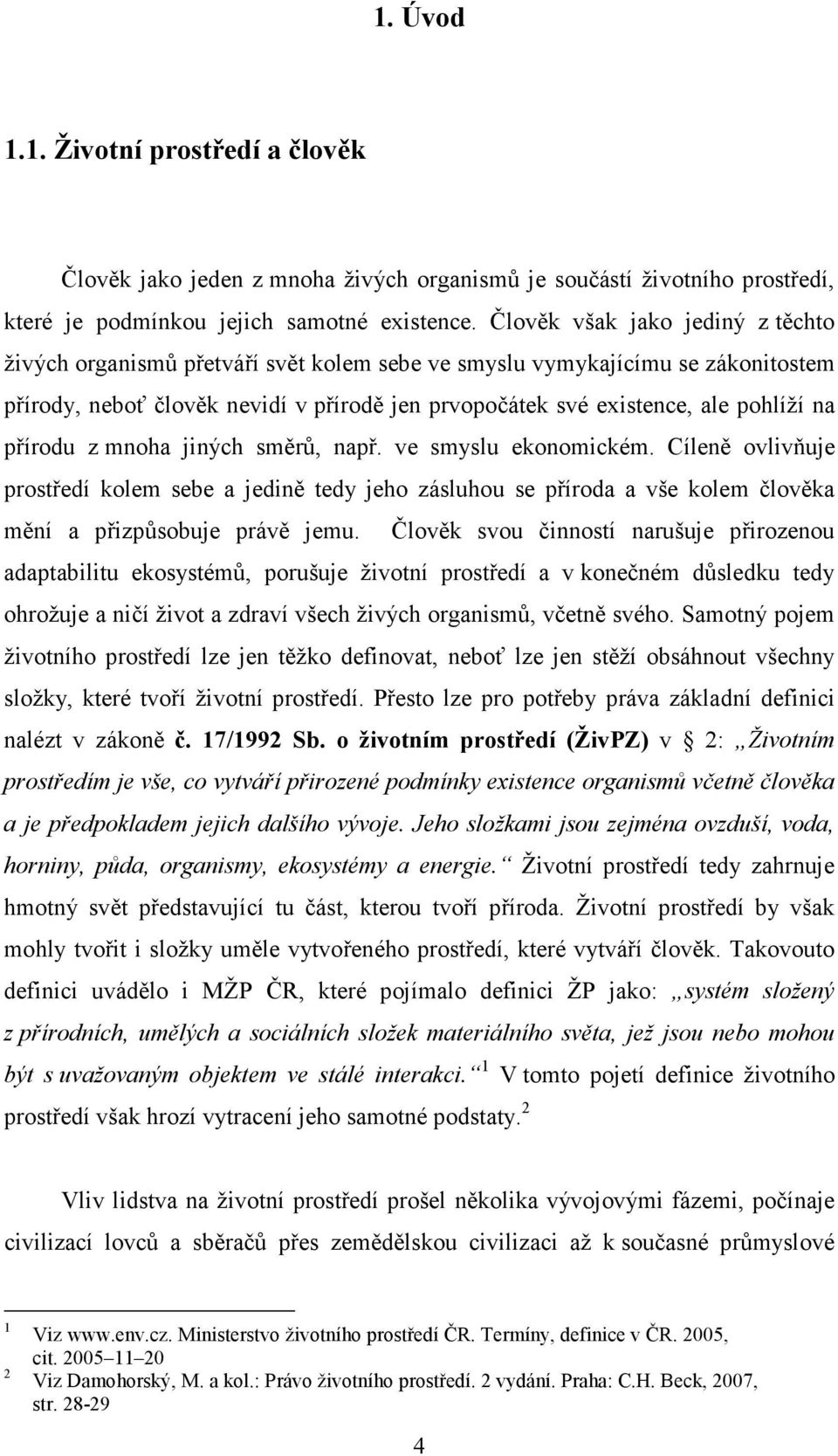 přírodu z mnoha jiných směrů, např. ve smyslu ekonomickém. Cíleně ovlivňuje prostředí kolem sebe a jedině tedy jeho zásluhou se příroda a vše kolem člověka mění a přizpůsobuje právě jemu.