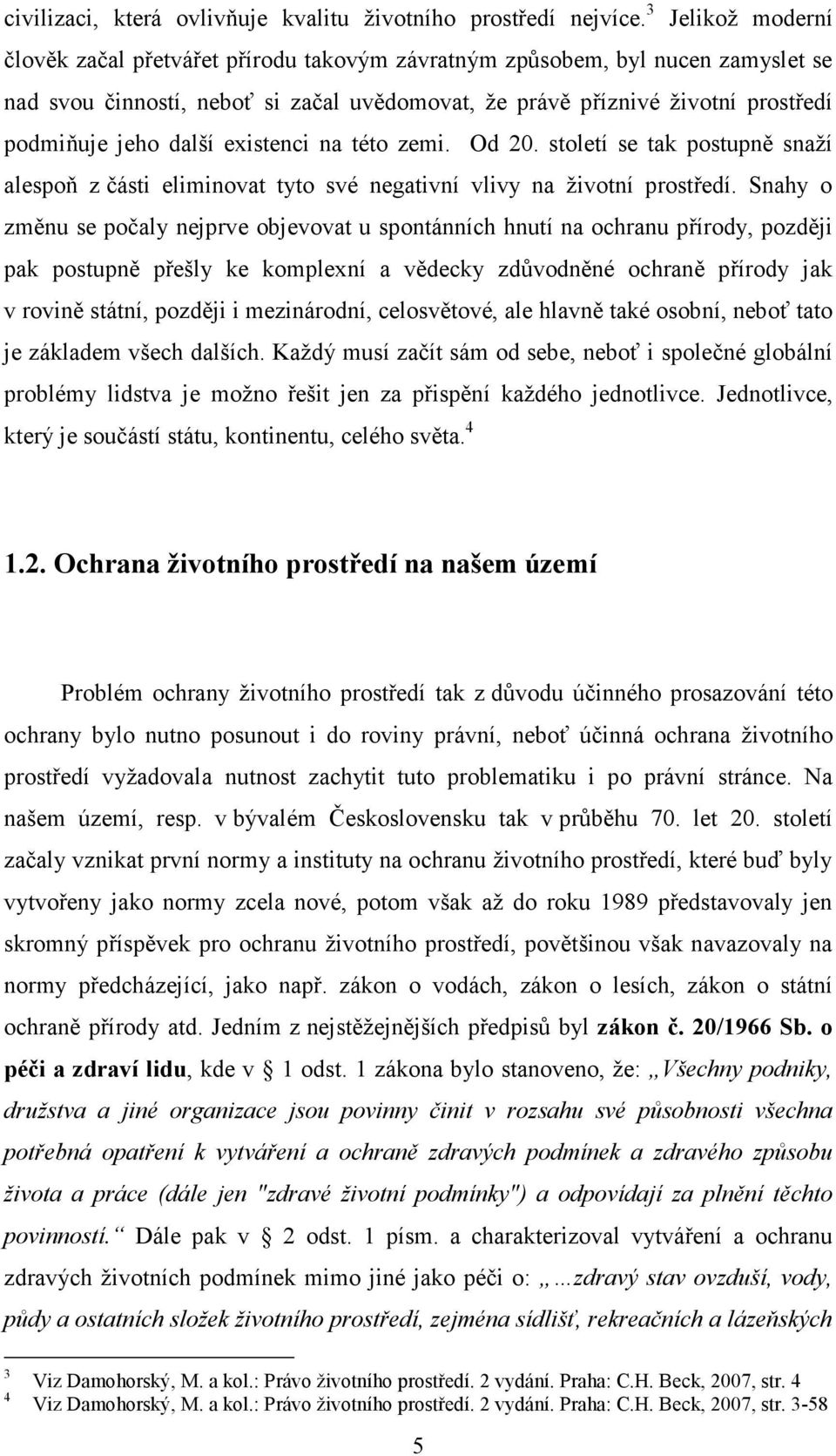 další existenci na této zemi. Od 20. století se tak postupně snaží alespoň z části eliminovat tyto své negativní vlivy na životní prostředí.