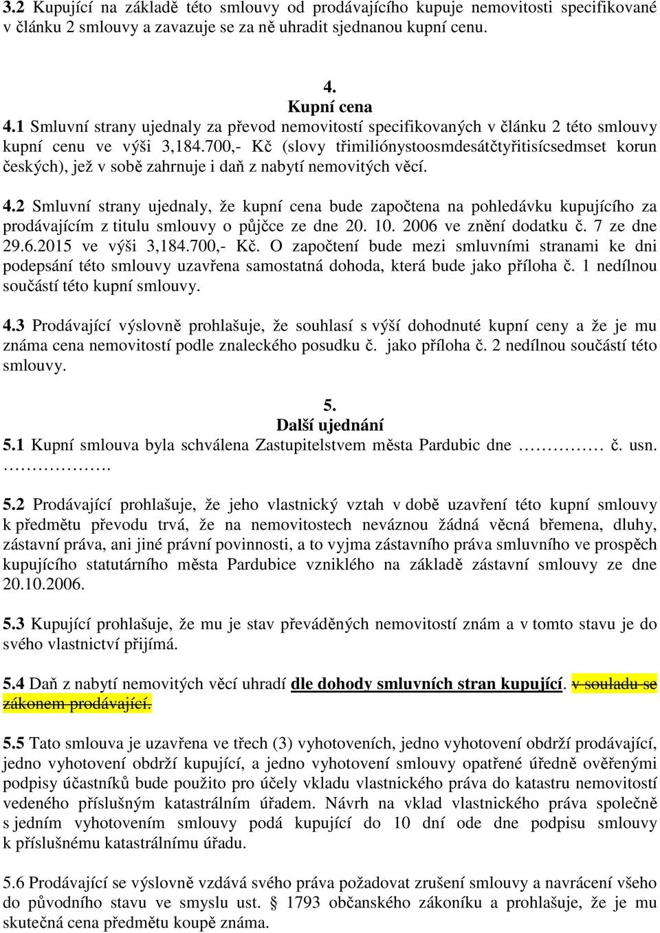 700,- Kč (slovy třimiliónystoosmdesátčtyřitisícsedmset korun českých), jež v sobě zahrnuje i daň z nabytí nemovitých věcí. 4.