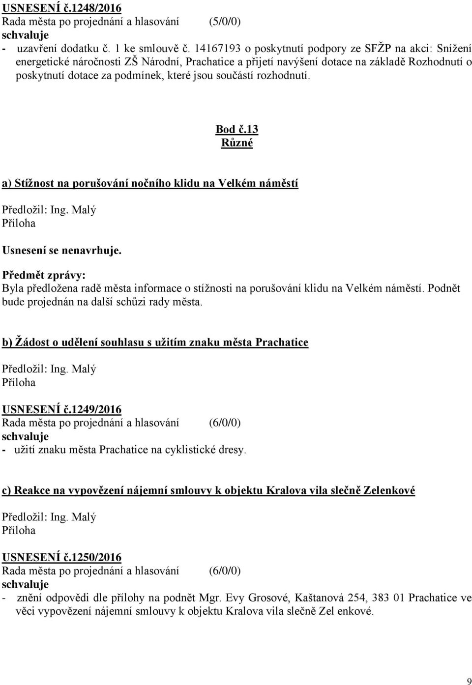 součástí rozhodnutí. Bod č.13 Různé a) Stížnost na porušování nočního klidu na Velkém náměstí Předložil: Ing. Malý Usnesení se nenavrhuje.