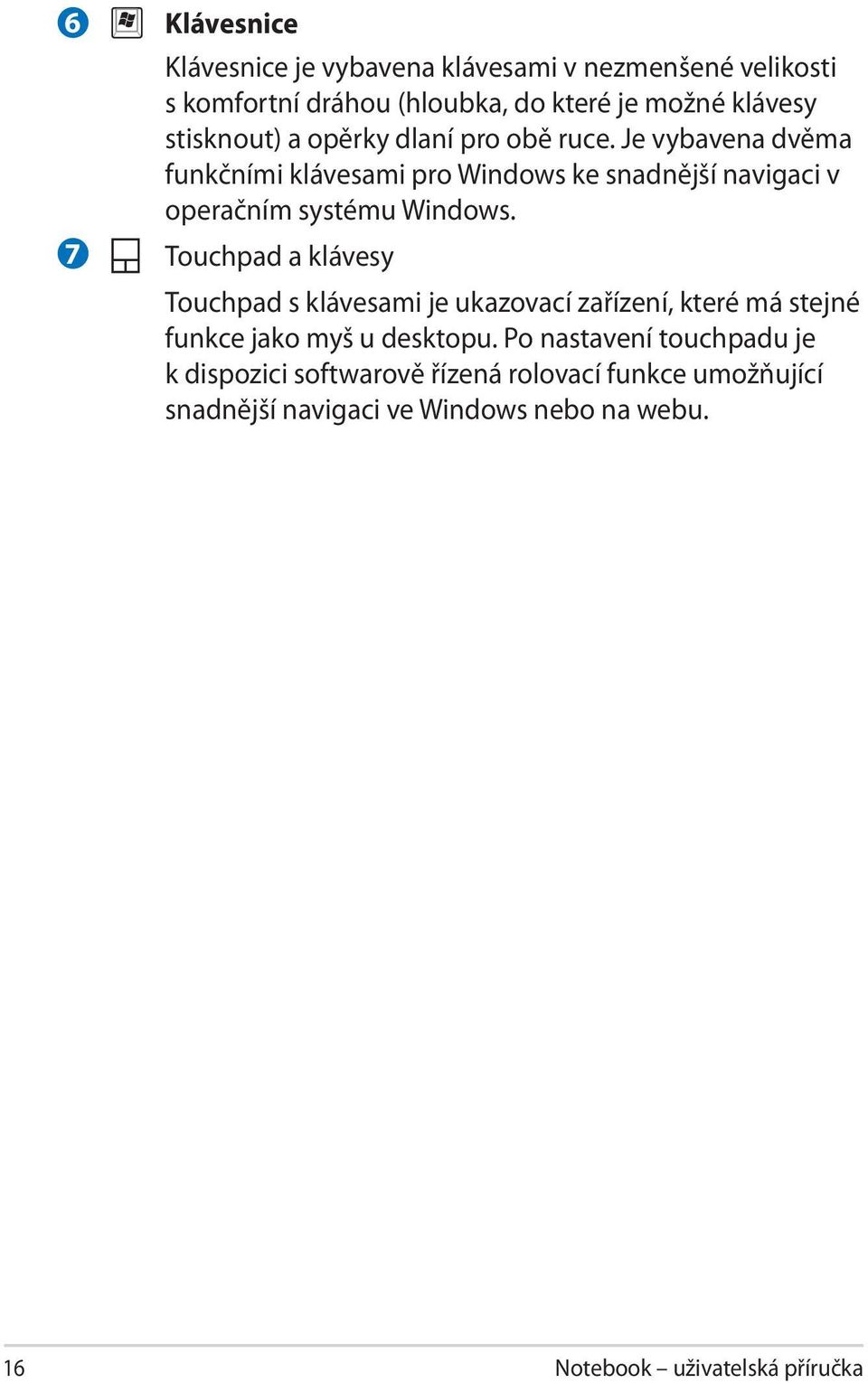 Je vybavena dvěma funkčními klávesami pro Windows ke snadnější navigaci v operačním systému Windows.