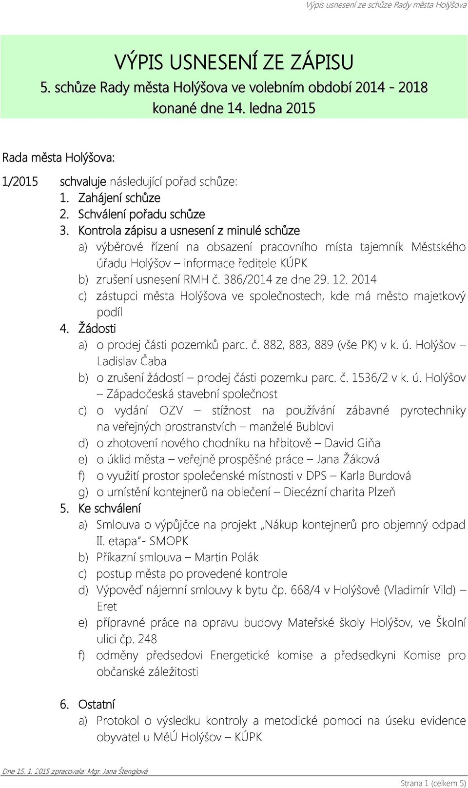 Kontrola zápisu a usnesení z minulé schůze a) výběrové řízení na obsazení pracovního místa tajemník Městského úřadu Holýšov informace ředitele KÚPK b) zrušení usnesení RMH č. 386/2014 ze dne 29. 12.