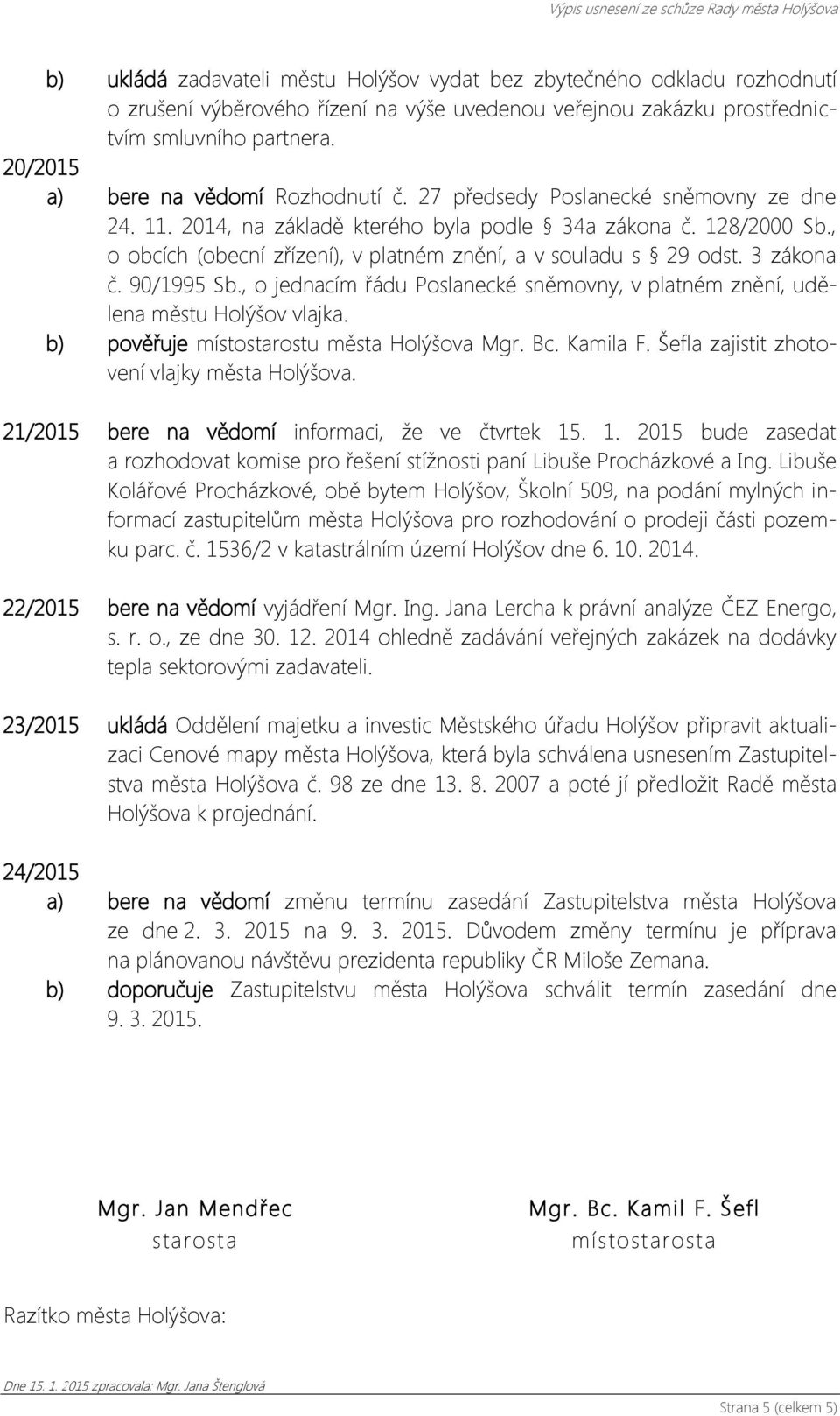 , o obcích (obecní zřízení), v platném znění, a v souladu s 29 odst. 3 zákona č. 90/1995 Sb., o jednacím řádu Poslanecké sněmovny, v platném znění, udělena městu Holýšov vlajka.