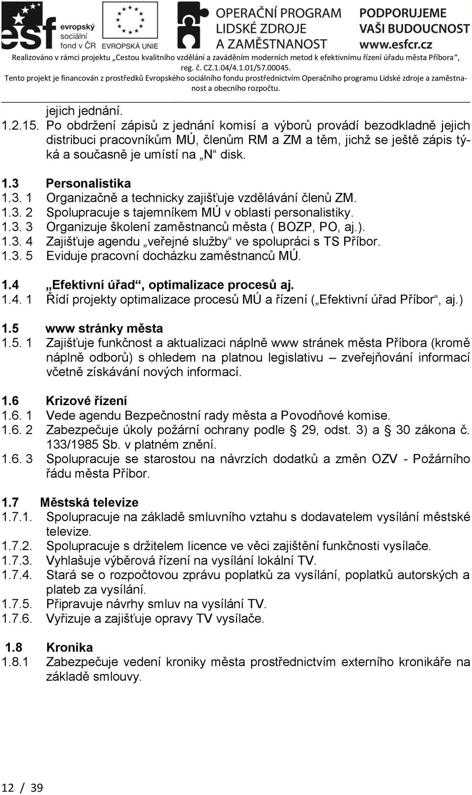 3. 1 Organizačně a technicky zajišťuje vzdělávání členů ZM. 1.3. 2 Spolupracuje s tajemníkem MÚ v oblasti personalistiky. 1.3. 3 Organizuje školení zaměstnanců města ( BOZP, PO, aj.). 1.3. 4 Zajišťuje agendu veřejné služby ve spolupráci s TS Příbor.