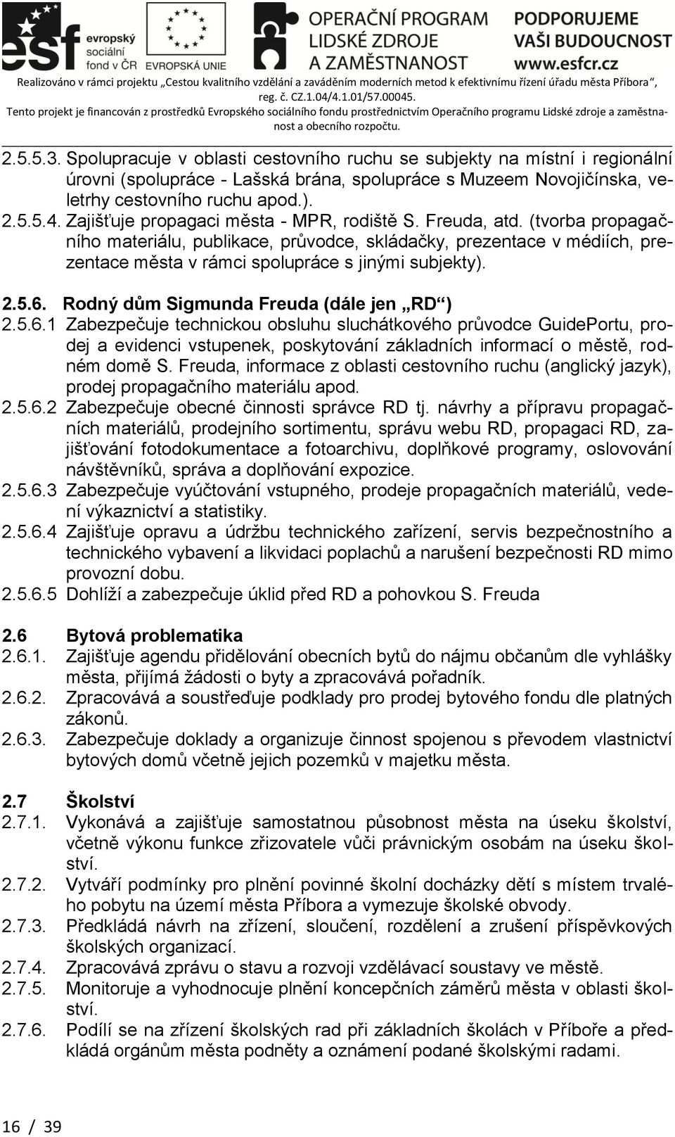 2.5.6. Rodný dům Sigmunda Freuda (dále jen RD ) 2.5.6.1 Zabezpečuje technickou obsluhu sluchátkového průvodce GuidePortu, prodej a evidenci vstupenek, poskytování základních informací o městě, rodném domě S.