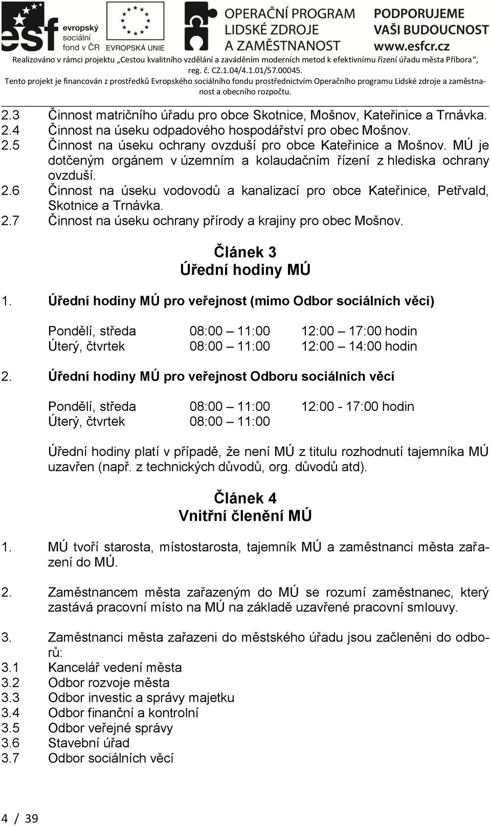 Článek 3 Úřední hodiny MÚ 1. Úřední hodiny MÚ pro veřejnost (mimo Odbor sociálních věcí) Pondělí, středa 08:00 11:00 12:00 17:00 hodin Úterý, čtvrtek 08:00 11:00 12:00 14:00 hodin 2.