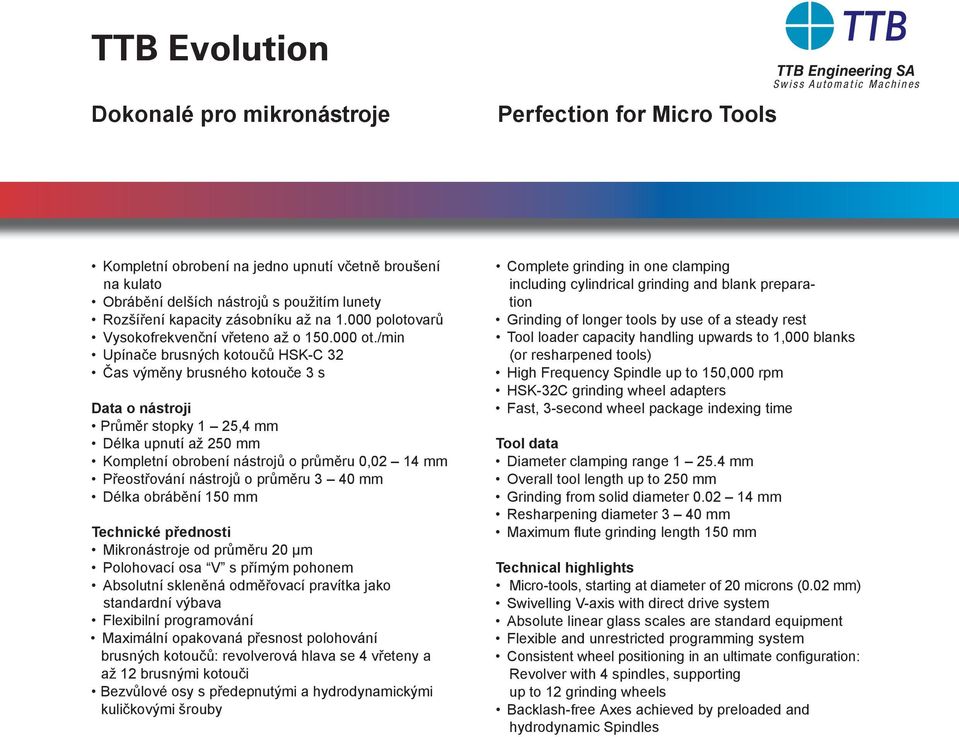/min Upínače brusných kotoučů HSK-C 32 Čas výměny brusného kotouče 3 s Data o nástroji Průměr stopky 1 25,4 mm Délka upnutí až 250 mm Kompletní obrobení nástrojů o průměru 0,02 14 mm Přeostřování