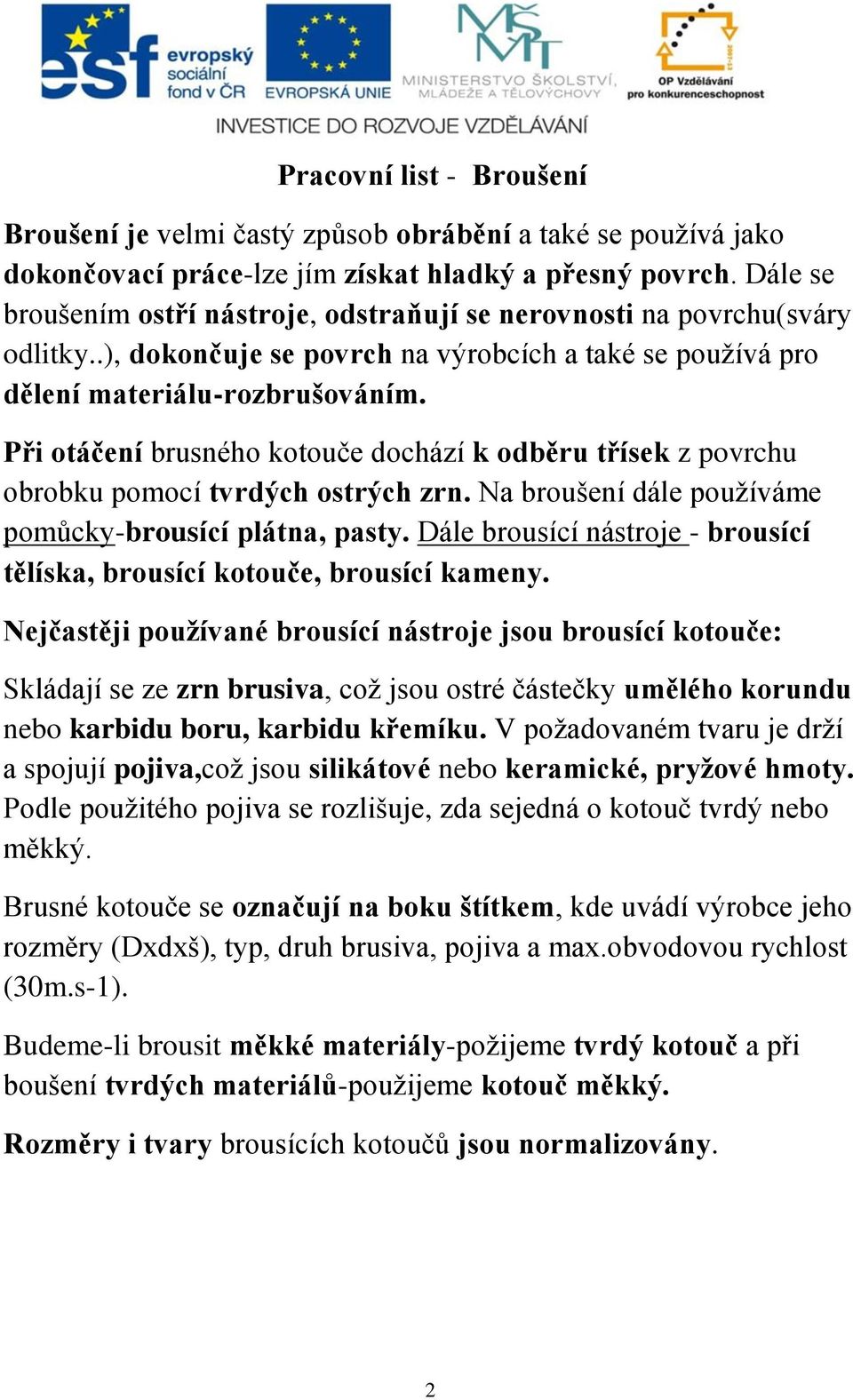 Při otáčení brusného kotouče dochází k odběru třísek z povrchu obrobku pomocí tvrdých ostrých zrn. Na broušení dále používáme pomůcky-brousící plátna, pasty.