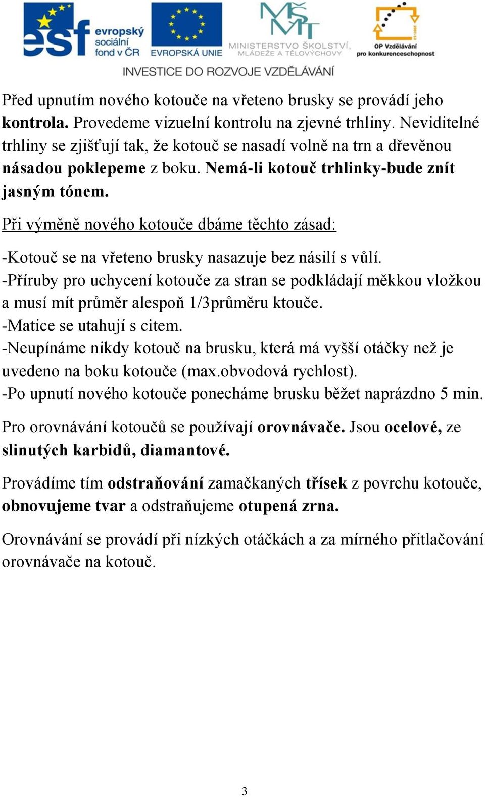 Při výměně nového kotouče dbáme těchto zásad: -Kotouč se na vřeteno brusky nasazuje bez násilí s vůlí.