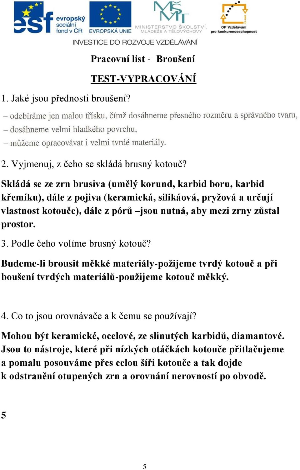 prostor. 3. Podle čeho volíme brusný kotouč? Budeme-li brousit měkké materiály-požijeme tvrdý kotouč a při boušení tvrdých materiálů-použijeme kotouč měkký. 4.