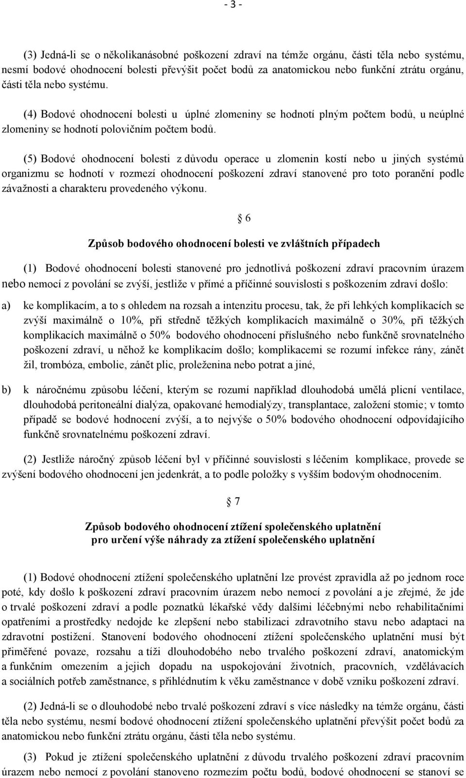 (5) Bodové ohodnocení bolesti z důvodu operace u zlomenin kostí nebo u jiných systémů organizmu se hodnotí v rozmezí ohodnocení poškození zdraví stanovené pro toto poranění podle závažnosti a