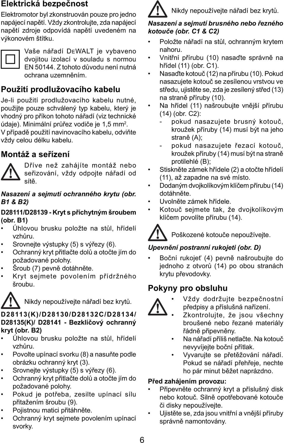 Použití prodlužovacího kabelu Je-li použití prodlužovacího kabelu nutné, použijte pouze schválený typ kabelu, který je vhodný pro příkon tohoto nářadí (viz technické údaje).