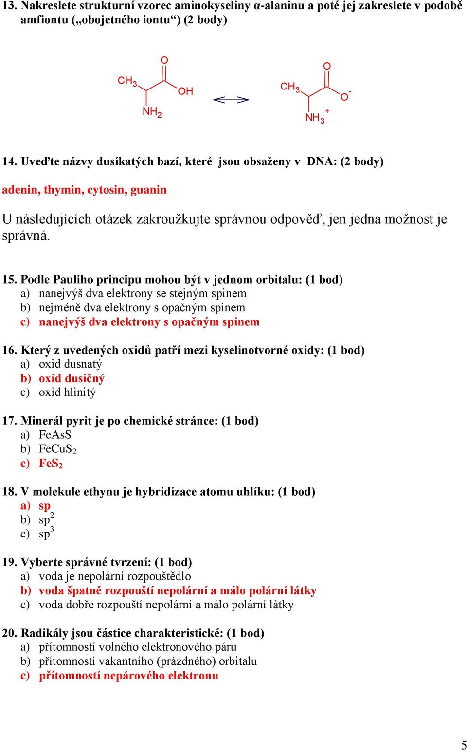 Podle Pauliho principu mohou být v jednom orbitalu: (1 bod) a) nanejvýš dva elektrony se stejným spinem b) nejméně dva elektrony s opačným spinem c) nanejvýš dva elektrony s opačným spinem 16.