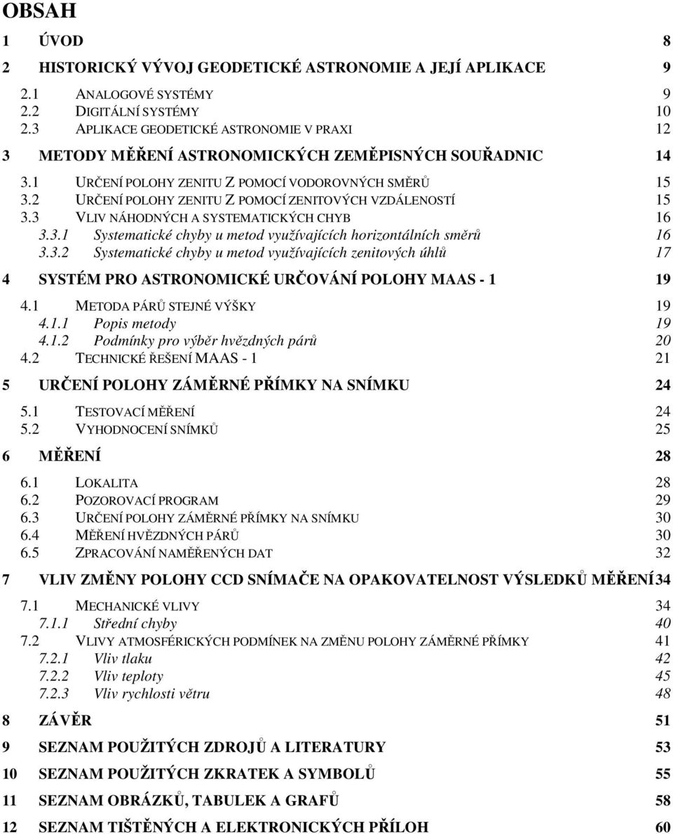 2 URČENÍ POLOHY ZENITU Z POMOCÍ ZENITOVÝCH VZDÁLENOSTÍ 15 3.3 VLIV NÁHODNÝCH A SYSTEMATICKÝCH CHYB 16 3.3.1 Systematické chyby u metod využívajících horizontálních směrů 16 3.3.2 Systematické chyby u metod využívajících zenitových úhlů 17 4 SYSTÉM PRO ASTRONOMICKÉ URČOVÁNÍ POLOHY MAAS - 1 19 4.