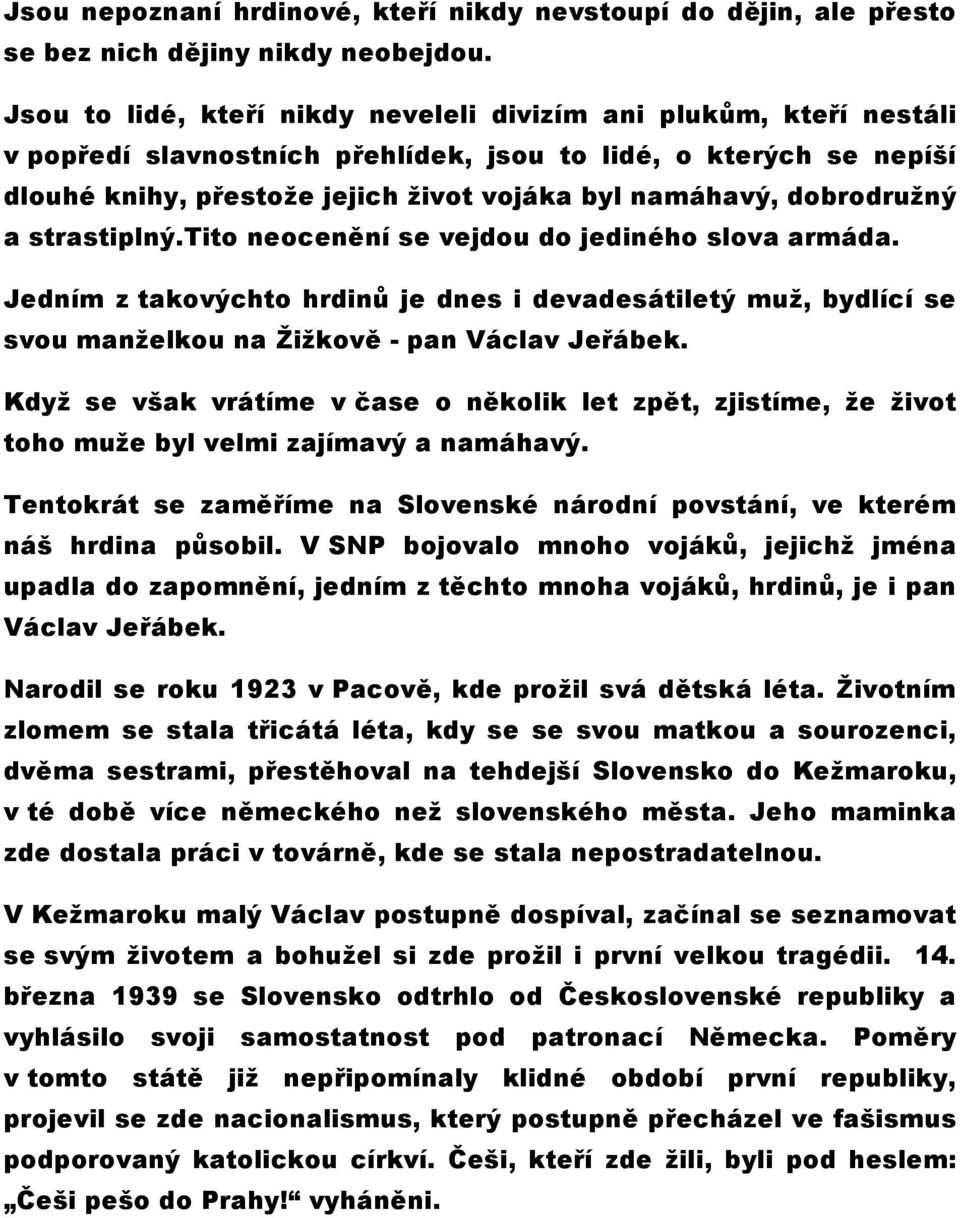 dobrodružný a strastiplný.tito neocenění se vejdou do jediného slova armáda. Jedním z takovýchto hrdinů je dnes i devadesátiletý muž, bydlící se svou manželkou na Žižkově - pan Václav Jeřábek.