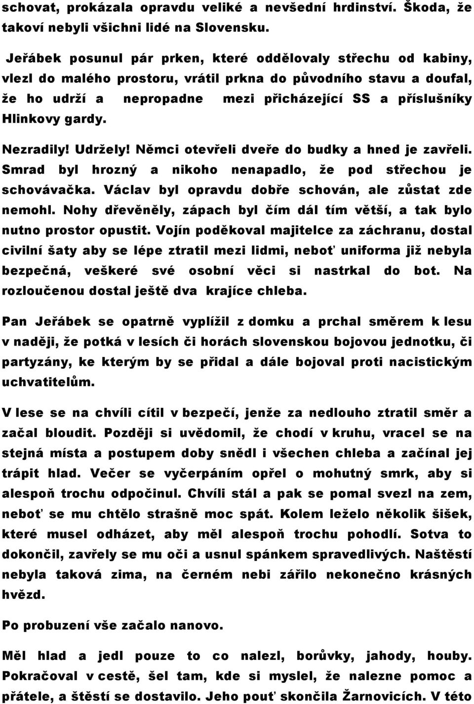 gardy. Nezradily! Udržely! Němci otevřeli dveře do budky a hned je zavřeli. Smrad byl hrozný a nikoho nenapadlo, že pod střechou je schovávačka.