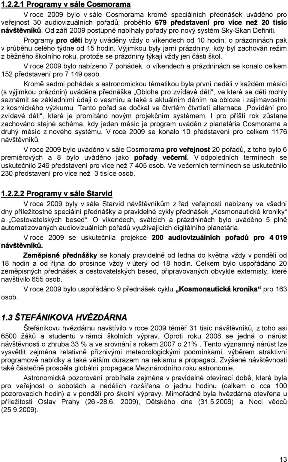 Výjimkou byly jarní prázdniny, kdy byl zachován režim z běžného školního roku, protože se prázdniny týkají vždy jen části škol.