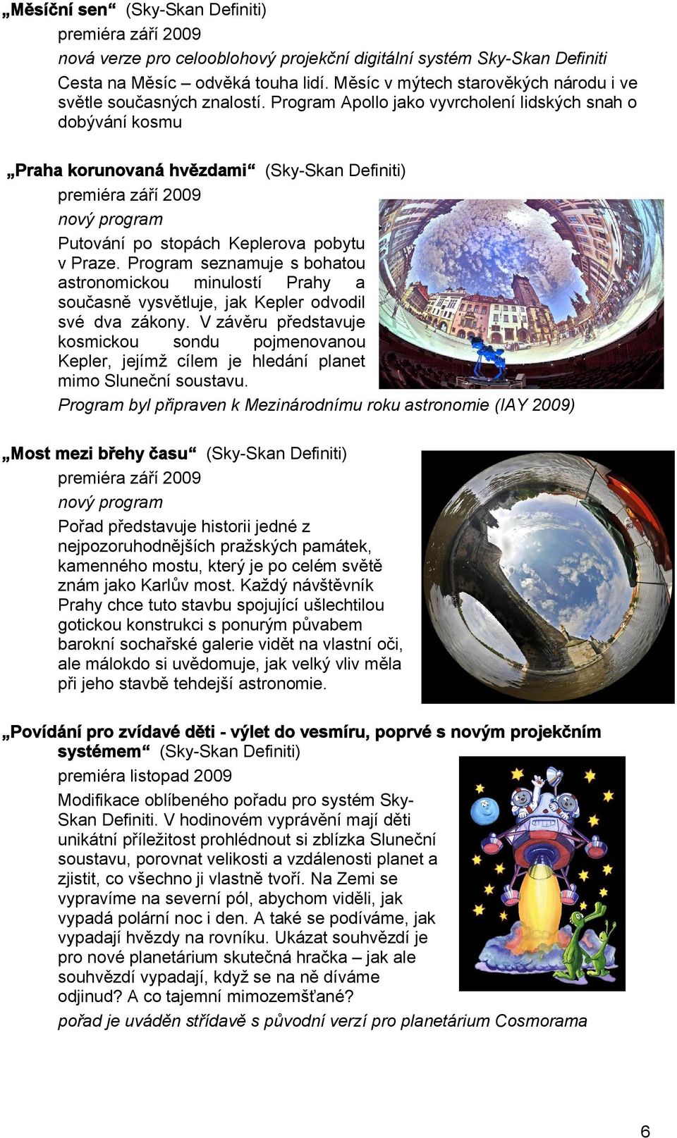 Program Apollo jako vyvrcholení lidských snah o dobývání kosmu Praha korunovaná hvězdami (Sky-Skan Definiti) premiéra září 2009 nový program Putování po stopách Keplerova pobytu v Praze.
