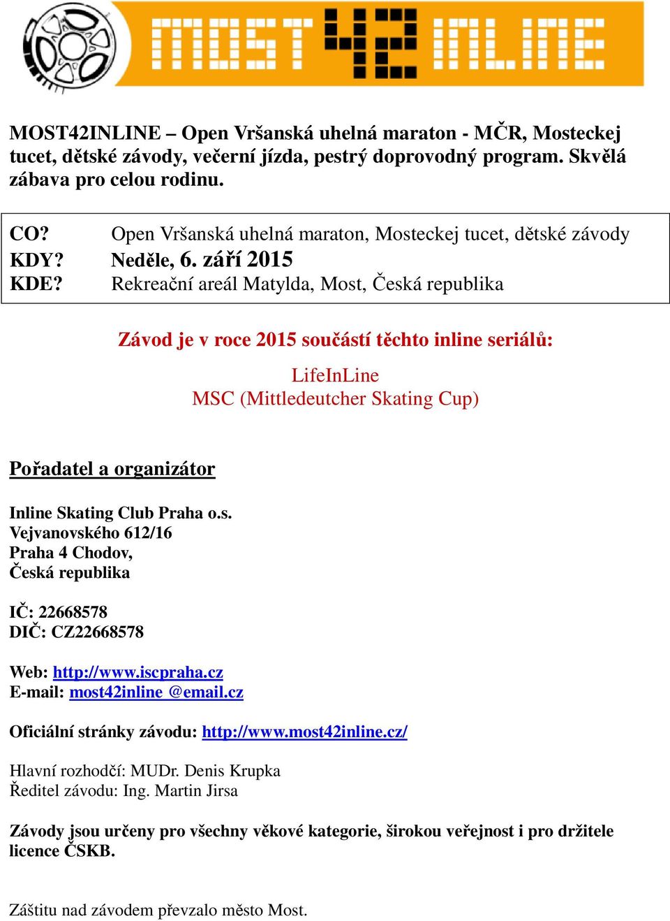 Rekreační areál Matylda, Most, Česká republika Závod je v roce 2015 součástí těchto inline seriálů: LifeInLine MSC (Mittledeutcher Skating Cup) Pořadatel a organizátor Inline Skating Club Praha o.s. Vejvanovského 612/16 Praha 4 Chodov, Česká republika IČ: 22668578 DIČ: CZ22668578 Web: http://www.