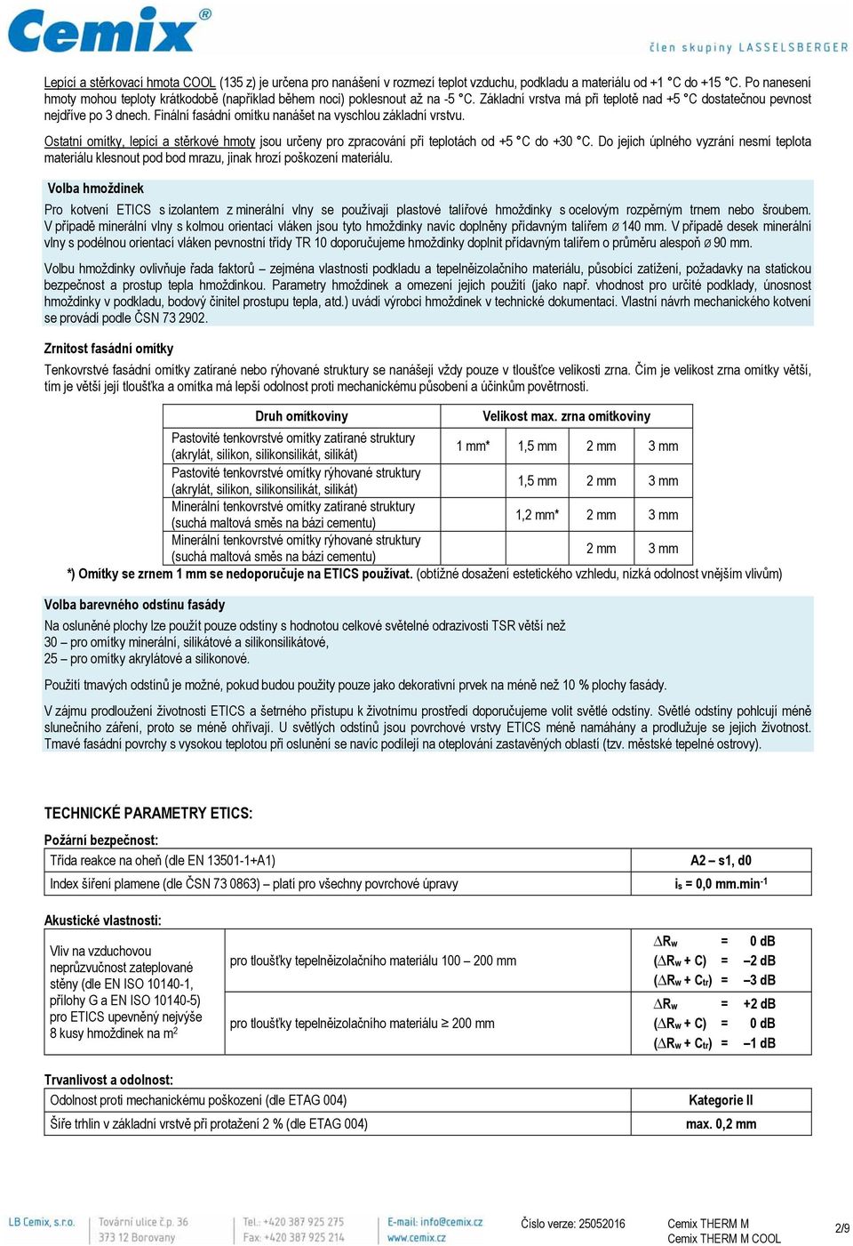 Finální fasádní omítku nanášet na vyschlou základní vrstvu. Ostatní omítky, lepící a stěrkové hmoty jsou určeny pro zpracování při teplotách od +5 C do +30 C.