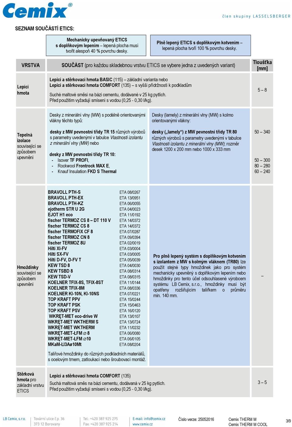 VRSTVA Lepící hmota SOUČÁST (pro každou skladebnou vrstvu ETICS se vybere jedna z uvedených variant) Lepicí a stěrkovací hmota BASIC (115) základní varianta nebo Lepicí a stěrkovací hmota COMFORT